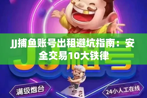 JJ捕鱼账号出租避坑指南：安全交易10大铁律