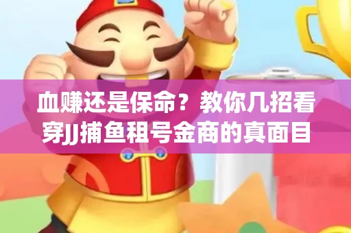 血赚还是保命？教你几招看穿JJ捕鱼租号金商的真面目