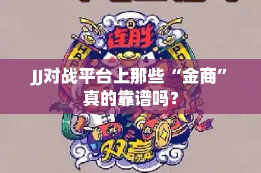 JJ对战平台上那些“金商”真的靠谱吗？